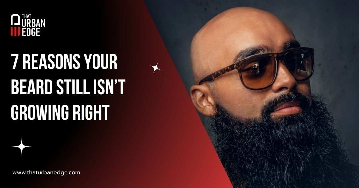 7 Reasons Your Beard Still Isn’t Growing Right